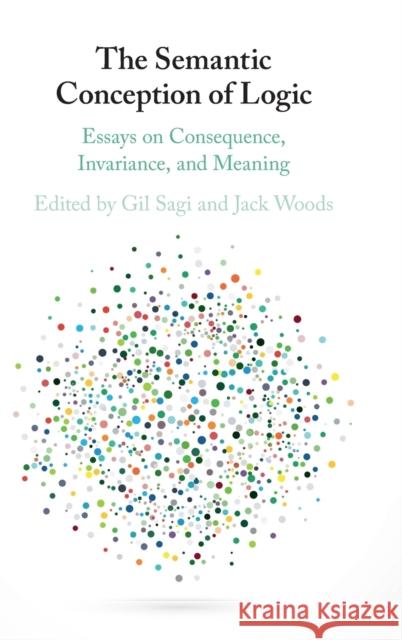 The Semantic Conception of Logic: Essays on Consequence, Invariance, and Meaning Gil Sagi (University of Haifa, Israel), Jack Woods (University of Leeds) 9781108422543 Cambridge University Press