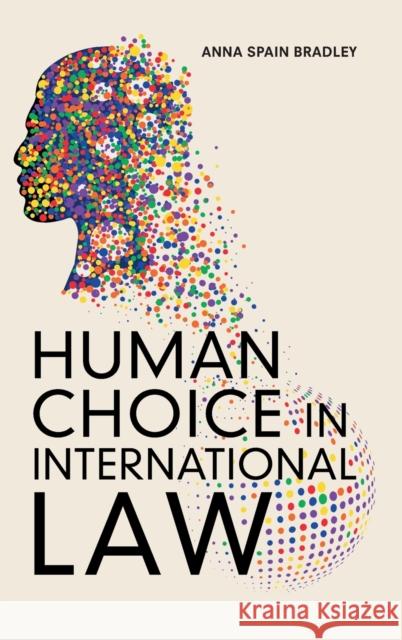 Human Choice in International Law Anna Spain Bradley 9781108422567