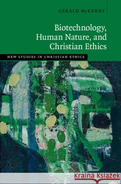 Biotechnology, Human Nature, and Christian Ethics Gerald McKenny 9781108422802