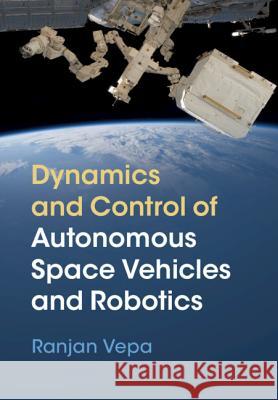 Dynamics and Control of Autonomous Space Vehicles and Robotics Ranjan Vepa 9781108422840