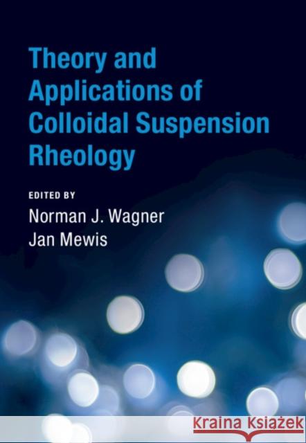 Theory and Applications of Colloidal Suspension Rheology Norman J. Wagner (University of Delaware), Jan Mewis 9781108423038 Cambridge University Press