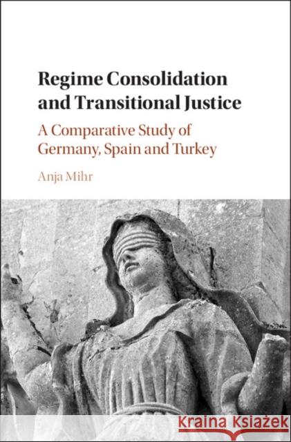 Regime Consolidation and Transitional Justice: A Comparative Study of Germany, Spain and Turkey Anja Mihr 9781108423069 Cambridge University Press