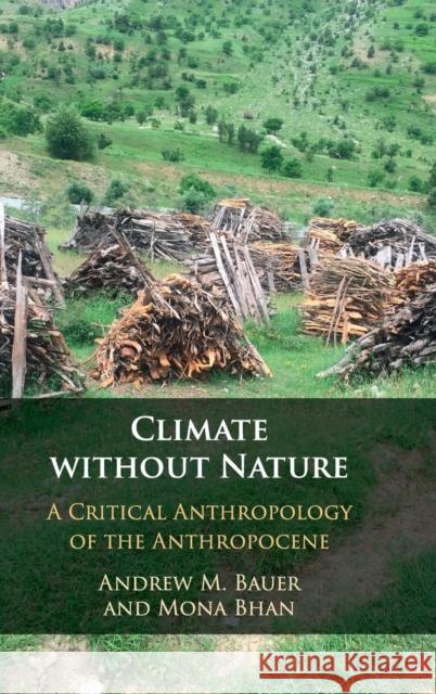 Climate Without Nature: A Critical Anthropology of the Anthropocene Andrew M. Bauer Mona Bhan 9781108423243 Cambridge University Press