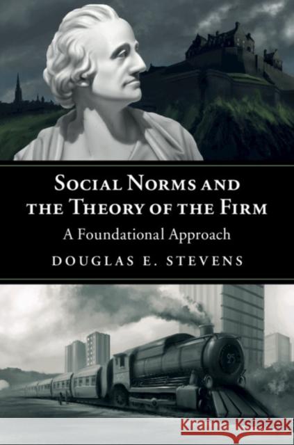 Social Norms and the Theory of the Firm: A Foundational Approach Douglas E. Stevens 9781108423328 Cambridge University Press