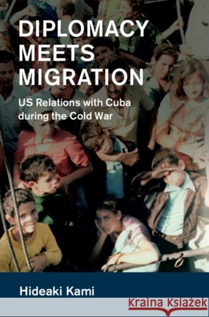 Diplomacy Meets Migration: US Relations with Cuba During the Cold War Hideaki Kami 9781108423427 Cambridge University Press