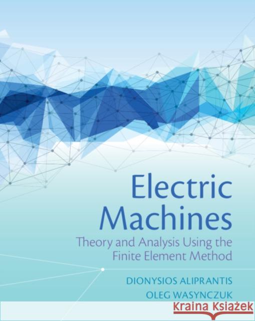 Electric Machines: Theory and Analysis Using the Finite Element Method Dionysios Aliprantis Oleg Wasynczuk 9781108423748