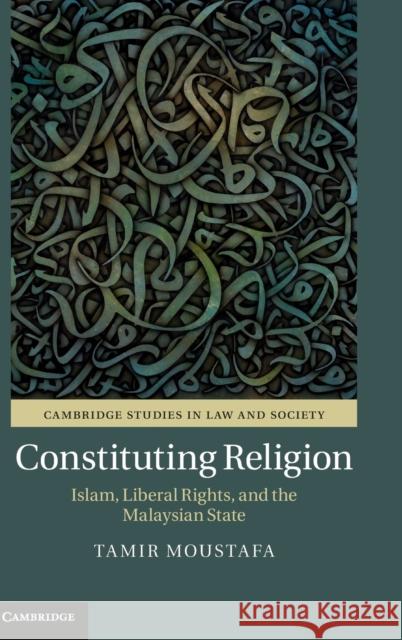 Constituting Religion: Islam, Liberal Rights, and the Malaysian State Moustafa, Tamir 9781108423946