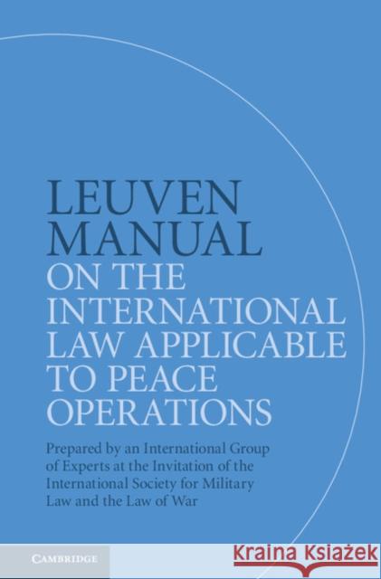 Leuven Manual on the International Law Applicable to Peace Operations: Prepared by an International Group of Experts at the Invitation of the Internat Terry Gill Dieter Fleck William H. Boothby 9781108424981