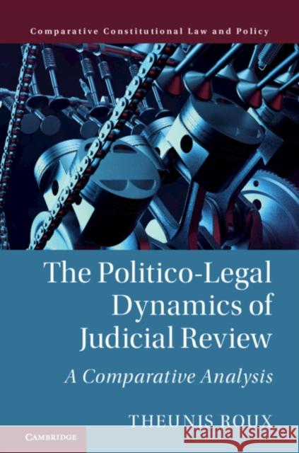 The Politico-Legal Dynamics of Judicial Review: A Comparative Analysis Theunis Roux 9781108425421