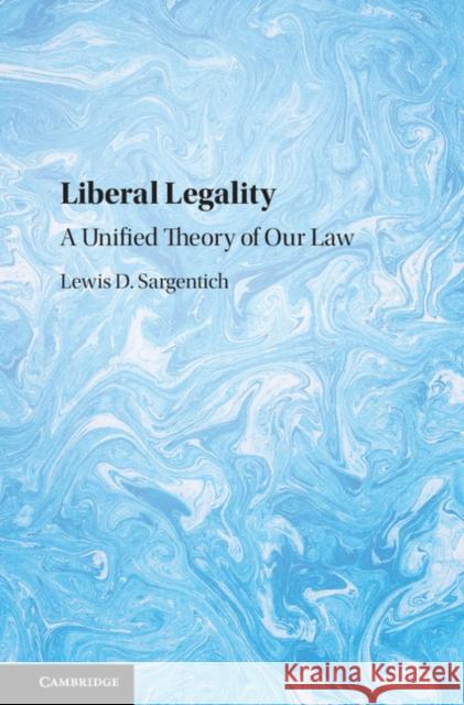 Liberal Legality: A Unified Theory of Our Law Lewis Sargentich 9781108425452 Cambridge University Press