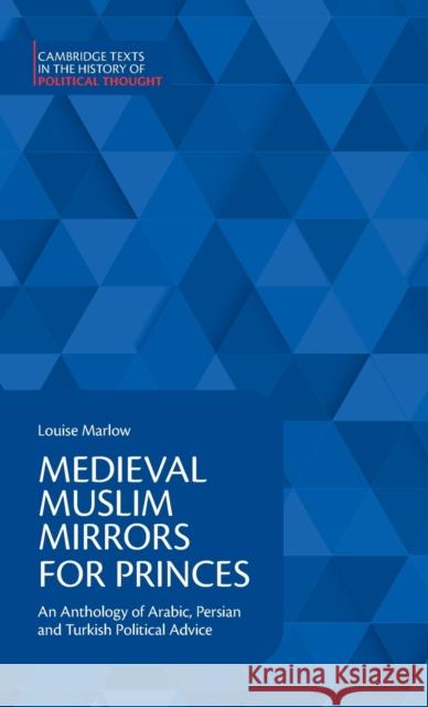 Medieval Muslim Mirrors for Princes: An Anthology of Arabic, Persian and Turkish Political Advice Marlow, Louise 9781108425650