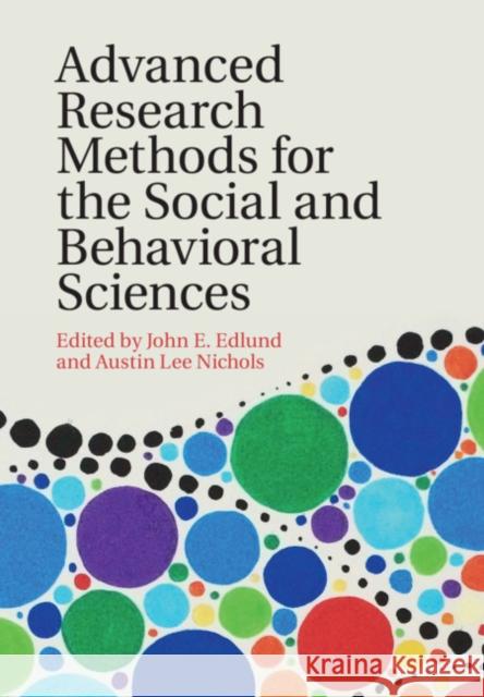 Advanced Research Methods for the Social and Behavioral Sciences John E. Edlund Austin Lee Nichols 9781108425933