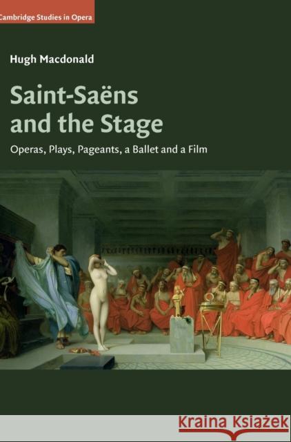 Saint-Saëns and the Stage: Operas, Plays, Pageants, a Ballet and a Film MacDonald, Hugh 9781108426381