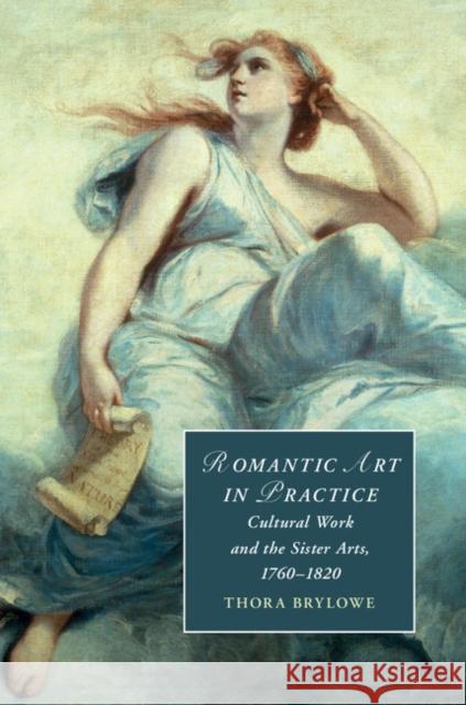 Romantic Art in Practice: Cultural Work and the Sister Arts, 1760-1820 Thora Brylowe 9781108426404 Cambridge University Press