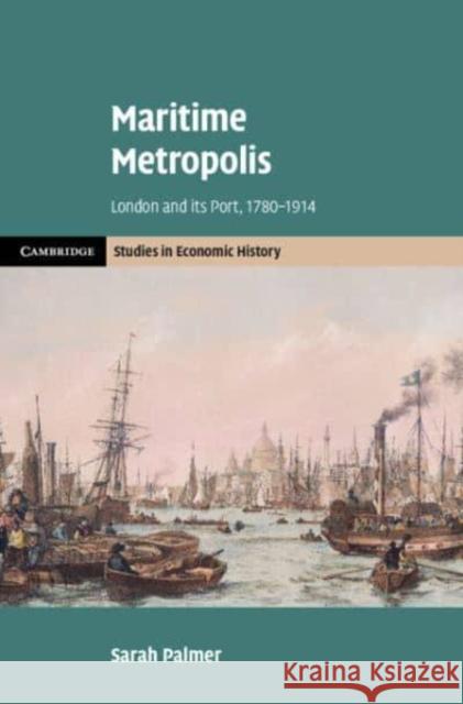 Maritime Metropolis: London and its Port, 1780–1914 Sarah (University of Greenwich) Palmer 9781108426534 Cambridge University Press