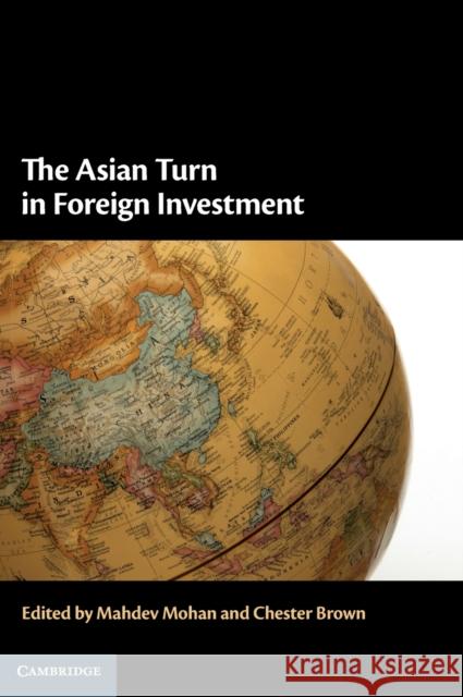 The Asian Turn in Foreign Investment Mahdev Mohan (Singapore Management University), Chester Brown (University of Sydney) 9781108426596 Cambridge University Press