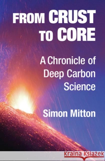 From Crust to Core: A Chronicle of Deep Carbon Science Simon Mitton (University of Cambridge) 9781108426695 Cambridge University Press