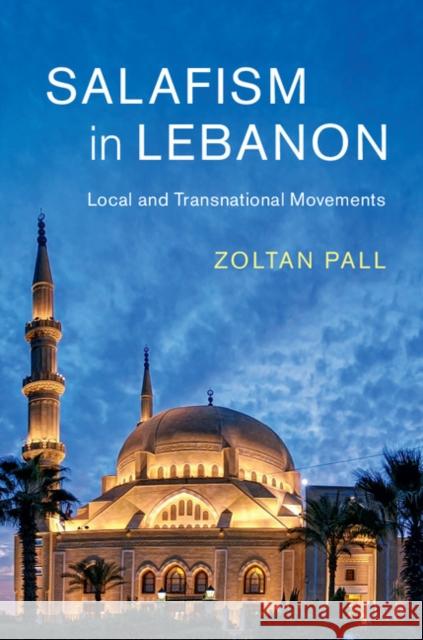 Salafism in Lebanon: Local and Transnational Movements Zoltan Pall 9781108426886 Cambridge University Press