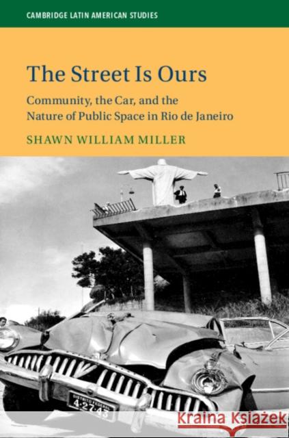 The Street Is Ours: Community, the Car, and the Nature of Public Space in Rio de Janeiro Shawn William Miller 9781108426978