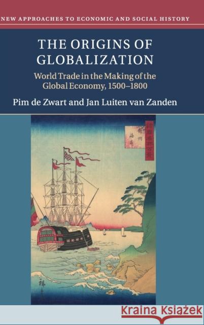 The Origins of Globalization: World Trade in the Making of the Global Economy, 1500-1800 Pim d Jan Luiten Va 9781108426992 Cambridge University Press