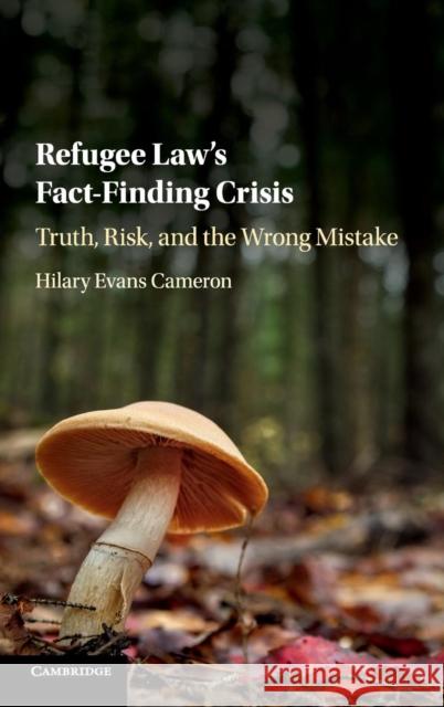 Refugee Law's Fact-Finding Crisis: Truth, Risk, and the Wrong Mistake Hilary Evans Cameron 9781108427074