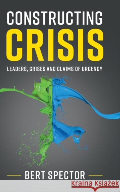 Constructing Crisis: Leaders, Crises and Claims of Urgency Bert Spector 9781108427357 Cambridge University Press