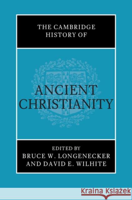The Cambridge History of Ancient Christianity Bruce W. Longenecker David E. Wilhite 9781108427395