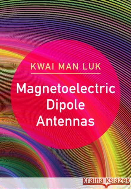 Magnetoelectric Dipole Antennas Kwai Man (City University of Hong Kong) Luk 9781108427456