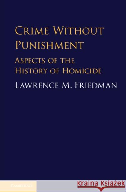Crime Without Punishment: Aspects of the History of Homicide Lawrence M. Friedman 9781108427531 Cambridge University Press