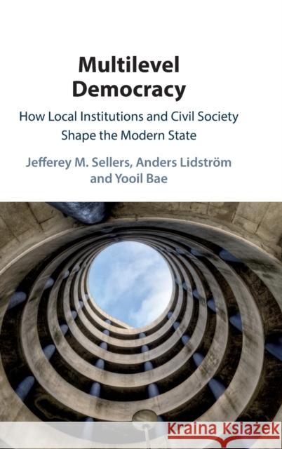 Multilevel Democracy: How Local Institutions and Civil Society Shape the Modern State Jefferey Sellers Anders Lidstrom Yooil Bae 9781108427784