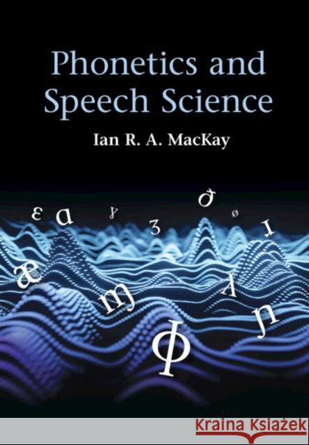 Phonetics and Speech Science Ian R. A. (University of Ottawa) MacKay 9781108427869 Cambridge University Press