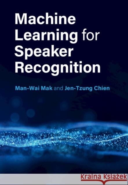 Machine Learning for Speaker Recognition Man-Wai Mak (The Hong Kong Polytechnic University), Jen-Tzung Chien (National Chiao Tung University, Taiwan) 9781108428125 Cambridge University Press