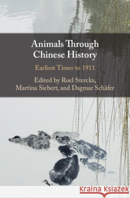 Animals Through Chinese History: Earliest Times to 1911 Dagmar Schafer Martina Siebert Roel Sterckx 9781108428156