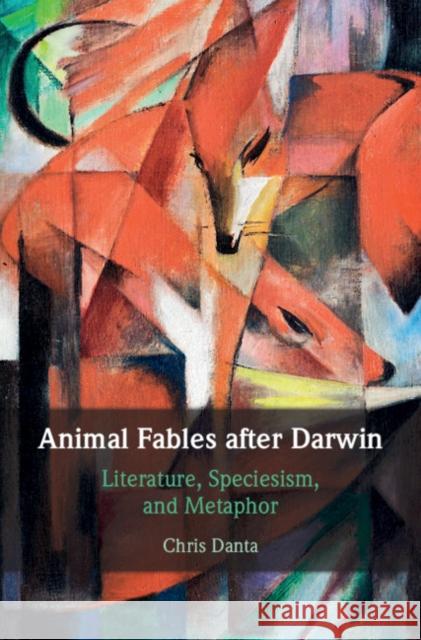 Animal Fables After Darwin: Literature, Speciesism, and Metaphor Chris Danta 9781108428200