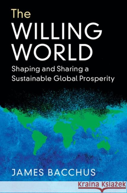 The Willing World: Shaping and Sharing a Sustainable Global Prosperity James Bacchus 9781108428217