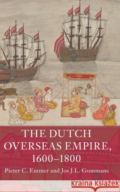 The Dutch Overseas Empire, 1600-1800 Pieter C. Emmer Jos J. L. Gommans 9781108428378 Cambridge University Press