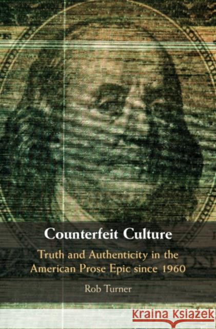 Counterfeit Culture: Truth and Authenticity in the American Prose Epic Since 1960 Rob Turner 9781108428484 Cambridge University Press