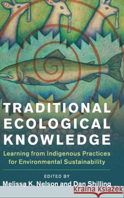 Traditional Ecological Knowledge: Learning from Indigenous Practices for Environmental Sustainability Melissa K. Nelson Daniel Shilling 9781108428569