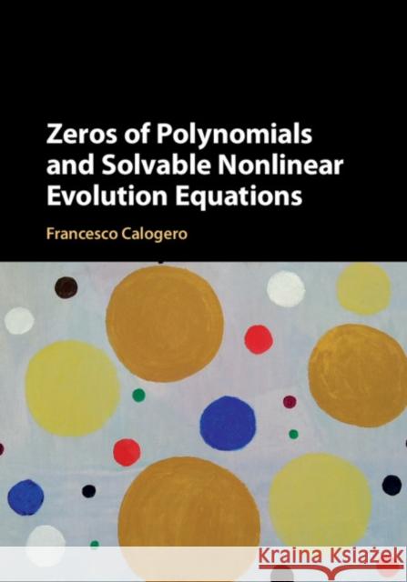 Zeros of Polynomials and Solvable Nonlinear Evolution Equations Francesco Calogero 9781108428590