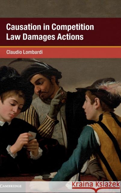 Causation in Competition Law Damages Actions Claudio Lombardi 9781108428620 Cambridge University Press