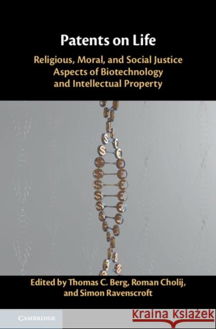 Patents on Life: Religious, Moral, and Social Justice Aspects of Biotechnology and Intellectual Property Thomas C. Berg Roman Cholij Simon Ravenscroft 9781108428682 Cambridge University Press