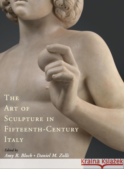 The Art of Sculpture in Fifteenth-Century Italy Amy R. Bloch Daniel M. Zolli 9781108428842