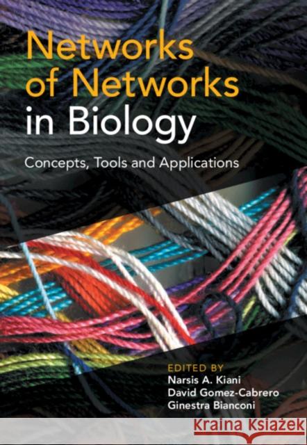 Networks of Networks in Biology: Concepts, Tools and Applications Narsis A. Kiani (Karolinska Institutet, Stockholm), David Gomez-Cabrero (King's College London), Ginestra Bianconi (Quee 9781108428873