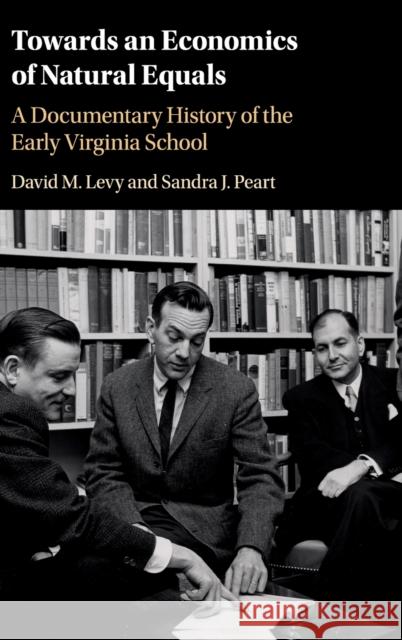 Towards an Economics of Natural Equals: A Documentary History of the Early Virginia School David M. Levy Sandra J. Peart 9781108428972 Cambridge University Press