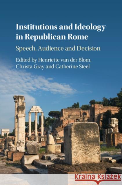 Institutions and Ideology in Republican Rome: Speech, Audience and Decision Henriette Va Christa Gray Catherine Steel 9781108429016