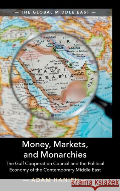 Money, Markets, and Monarchies: The Gulf Cooperation Council and the Political Economy of the Contemporary Middle East Adam Hanieh (School of Oriental and African Studies, University of London) 9781108429146 Cambridge University Press