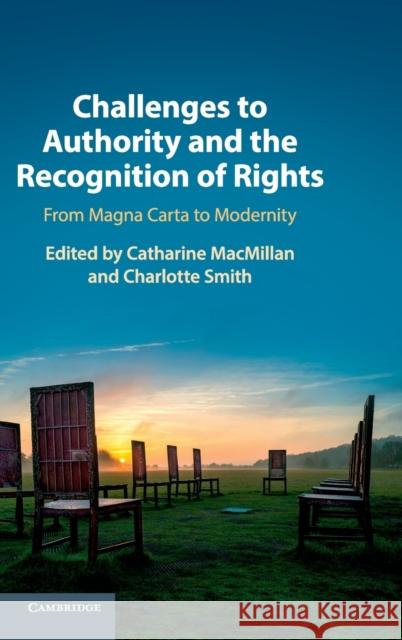 Challenges to Authority and the Recognition of Rights: From Magna Carta to Modernity Catharine MacMillan Charlotte Smith 9781108429238 Cambridge University Press