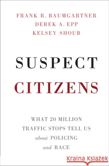Suspect Citizens: What 20 Million Traffic Stops Tell Us about Policing and Race Frank R. Baumgartner Derek A. Epp Kelsey Shoub 9781108429313
