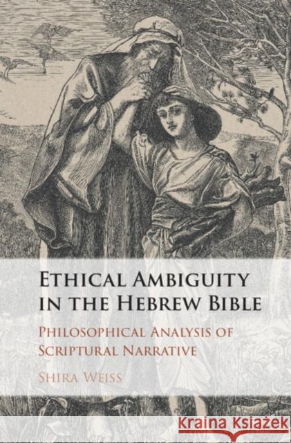 Ethical Ambiguity in the Hebrew Bible: Philosophical Analysis of Scriptural Narrative Shira Weiss 9781108429405 Cambridge University Press