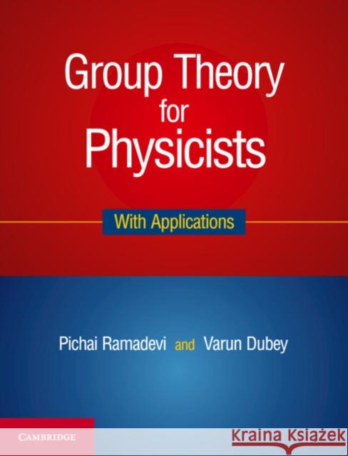 Group Theory for Physicists: With Applications Pichai Ramadevi Varun Dubey 9781108429474 Cambridge University Press